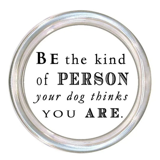Be the Kind of Person Your Dog Thinks You Are Coaster